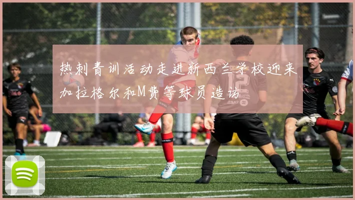热刺青训活动走进新西兰学校迎来加拉格尔和M费等球员造访